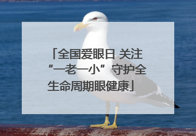 全国爱眼日 关注“一老一小”守护全生命周期眼健康