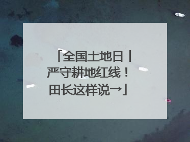 全国土地日丨严守耕地红线！田长这样说→
