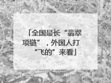 全国最长“翡翠项链”，外国人打“飞的”来看