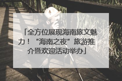 全方位展现海南旅文魅力！“海南之夜”旅游推介暨欢迎活动举办