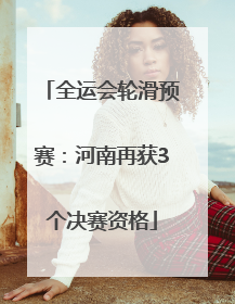 全运会轮滑预赛：河南再获3个决赛资格
