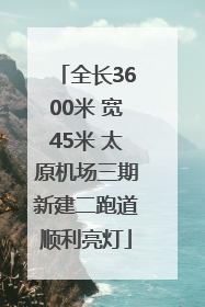 全长3600米 宽45米 太原机场三期新建二跑道顺利亮灯