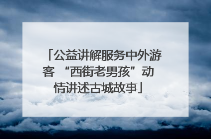 公益讲解服务中外游客 “西街老男孩”动情讲述古城故事