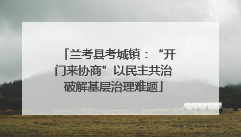 兰考县考城镇：“开门来协商”以民主共治破解基层治理难题