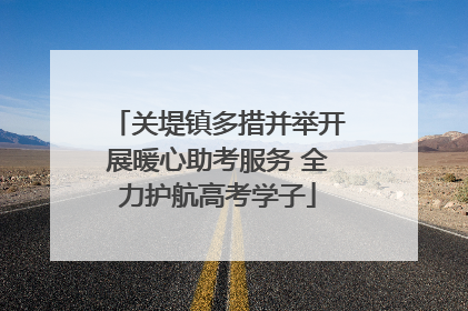 关堤镇多措并举开展暖心助考服务 全力护航高考学子