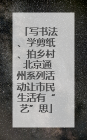 写书法、学剪纸、拍乡村 北京通州系列活动让市民生活有“艺”思