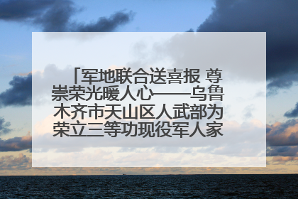 军地联合送喜报 尊崇荣光暖人心——乌鲁木齐市天山区人武部为荣立三等功现役军人家庭送立功喜报