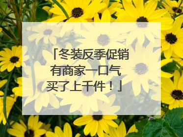 冬装反季促销 有商家一口气买了上千件！