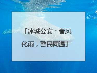 冰城公安：春风化雨，警民同温