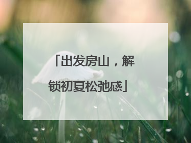 出发房山，解锁初夏松弛感