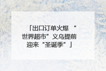 出口订单火爆 “世界超市”义乌提前迎来“圣诞季”