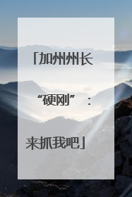 加州州长“硬刚”：来抓我吧