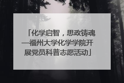 化学启智，思政铸魂—福州大学化学学院开展党员科普志愿活动