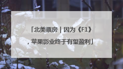 北美票房｜因为《F1》，苹果影业终于有望盈利