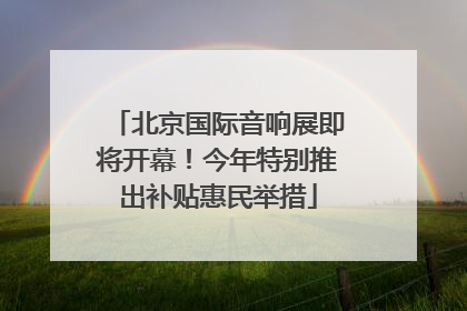 北京国际音响展即将开幕！今年特别推出补贴惠民举措