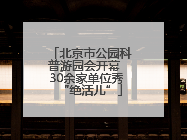 北京市公园科普游园会开幕 30余家单位秀“绝活儿”