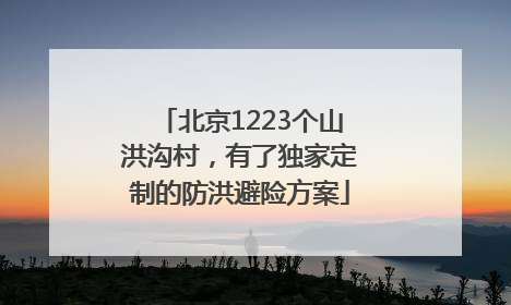 北京1223个山洪沟村，有了独家定制的防洪避险方案