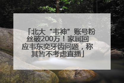 北大“韦神”账号粉丝破200万！家属回应韦东奕牙齿问题，称其暂不考虑直播