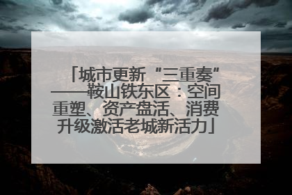 城市更新“三重奏”——鞍山铁东区：空间重塑、资产盘活、消费升级激活老城新活力