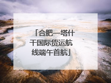 合肥—塔什干国际货运航线端午首航