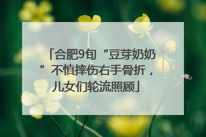 合肥9旬“豆芽奶奶”不慎摔伤右手骨折，儿女们轮流照顾
