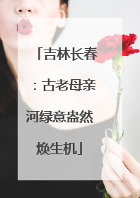 吉林长春：古老母亲河绿意盎然焕生机
