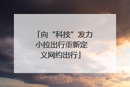 向“科技”发力 小拉出行重新定义网约出行