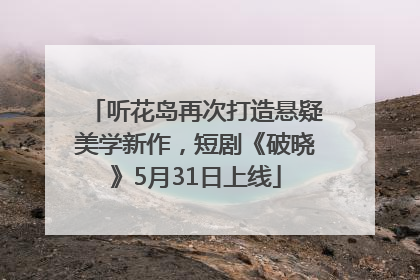听花岛再次打造悬疑美学新作，短剧《破晓》5月31日上线