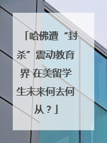哈佛遭“封杀”震动教育界 在美留学生未来何去何从？