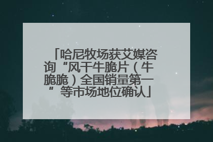 哈尼牧场获艾媒咨询“风干牛脆片（牛脆脆）全国销量第一”等市场地位确认