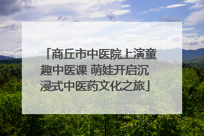 商丘市中医院上演童趣中医课 萌娃开启沉浸式中医药文化之旅