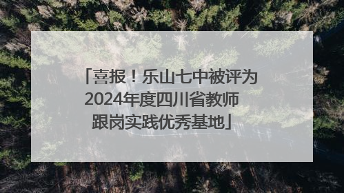 喜报！乐山七中被评为2024年度四川省教师跟岗实践优秀基地