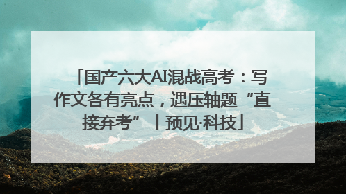 国产六大AI混战高考：写作文各有亮点，遇压轴题“直接弃考”丨预见·科技