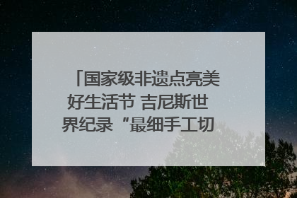 国家级非遗点亮美好生活节 吉尼斯世界纪录“最细手工切面”邀您来品！｜美好生活有“盐”味