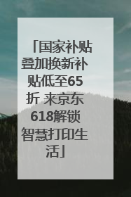 国家补贴叠加换新补贴低至65折 来京东618解锁智慧打印生活