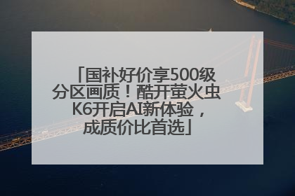 国补好价享500级分区画质！酷开萤火虫K6开启AI新体验，成质价比首选