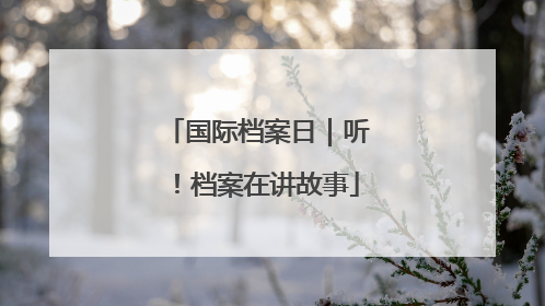国际档案日｜听！档案在讲故事