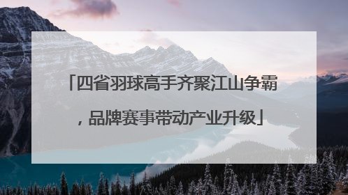 四省羽球高手齐聚江山争霸，品牌赛事带动产业升级