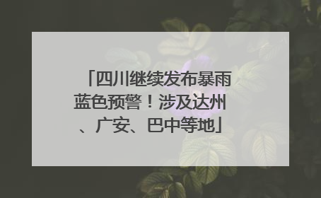 四川继续发布暴雨蓝色预警！涉及达州、广安、巴中等地