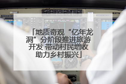 地质奇观“亿年龙洞”分阶段推进旅游开发 带动村民增收助力乡村振兴