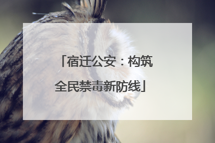 宿迁公安：构筑全民禁毒新防线