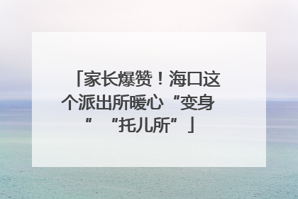 家长爆赞！海口这个派出所暖心“变身”“托儿所”