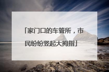 家门口的车管所，市民纷纷竖起大拇指