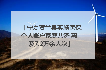 宁夏贺兰县实施医保个人账户家庭共济 惠及7.2万余人次