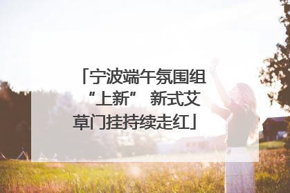 宁波端午氛围组“上新” 新式艾草门挂持续走红