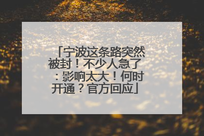 宁波这条路突然被封！不少人急了：影响太大！何时开通？官方回应