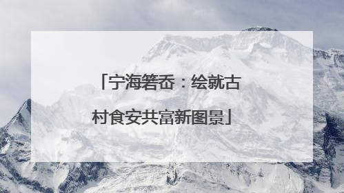 宁海箬岙：绘就古村食安共富新图景