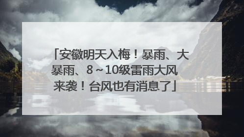 安徽明天入梅！暴雨、大暴雨、8～10级雷雨大风来袭！台风也有消息了