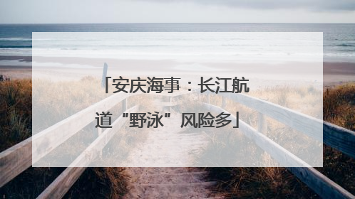 安庆海事：长江航道“野泳”风险多