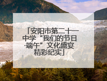 安阳市第二十一中学“我们的节日·端午”文化盛宴精彩纪实